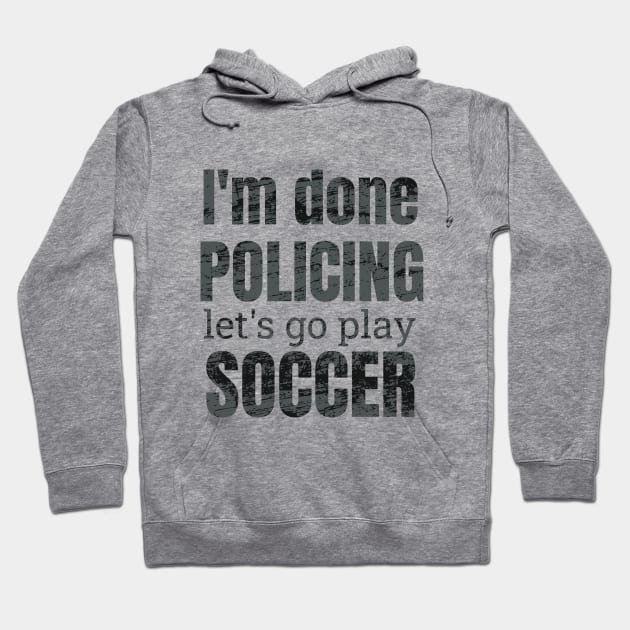 I'm done policing, let's go play soccer design Hoodie by NdisoDesigns